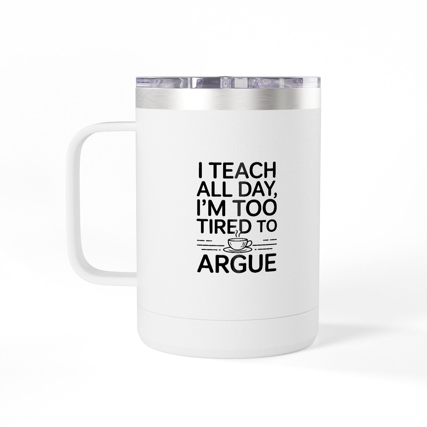 I Teach All Day, I'm Too Tired to Argue - 15oz Teacher Coffee Mug