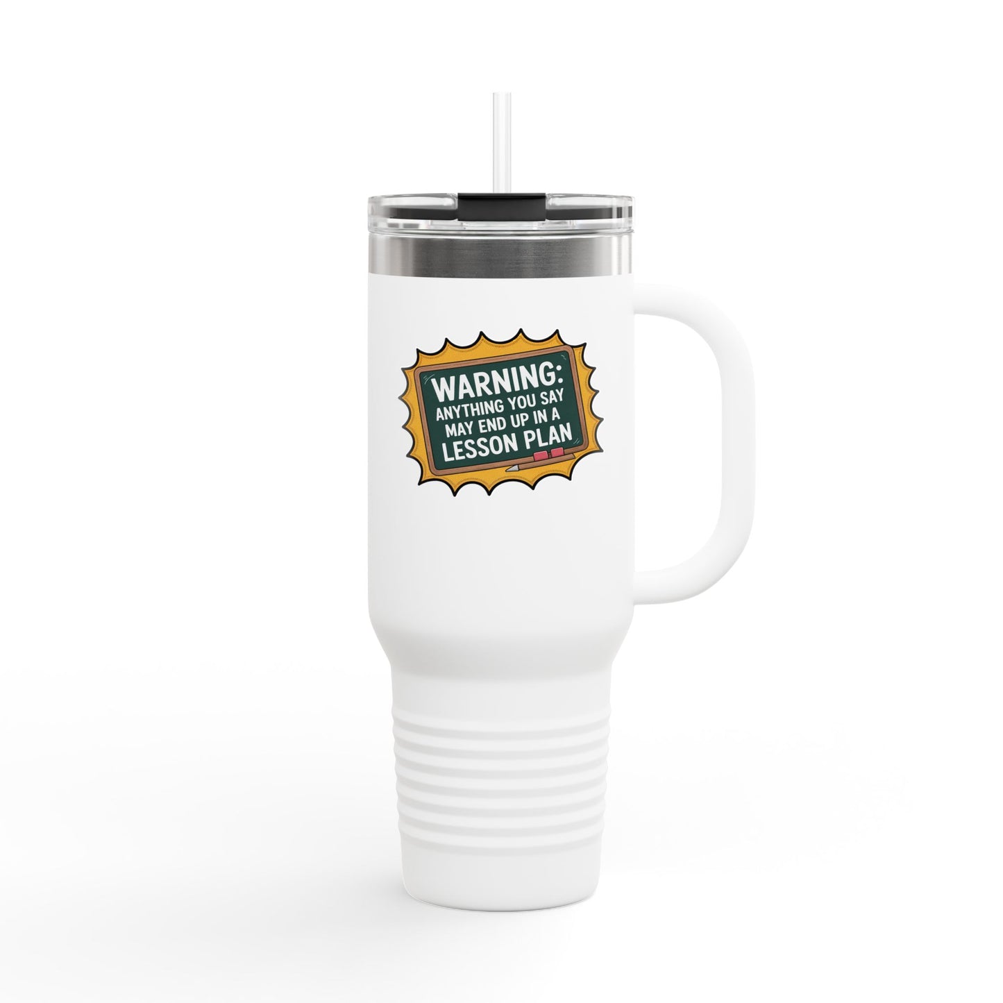 Warning, Anything You Say May End Up in a Lesson Plan - 40oz Tumbler for Educators