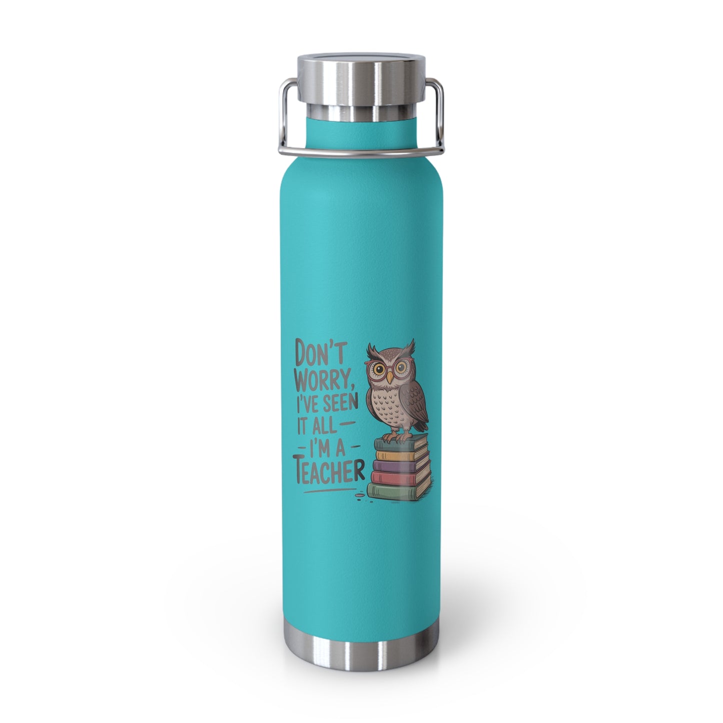 Don't Worry, I've Seen it All I'm a Teacher -22oz Copper Teachers Tumbler