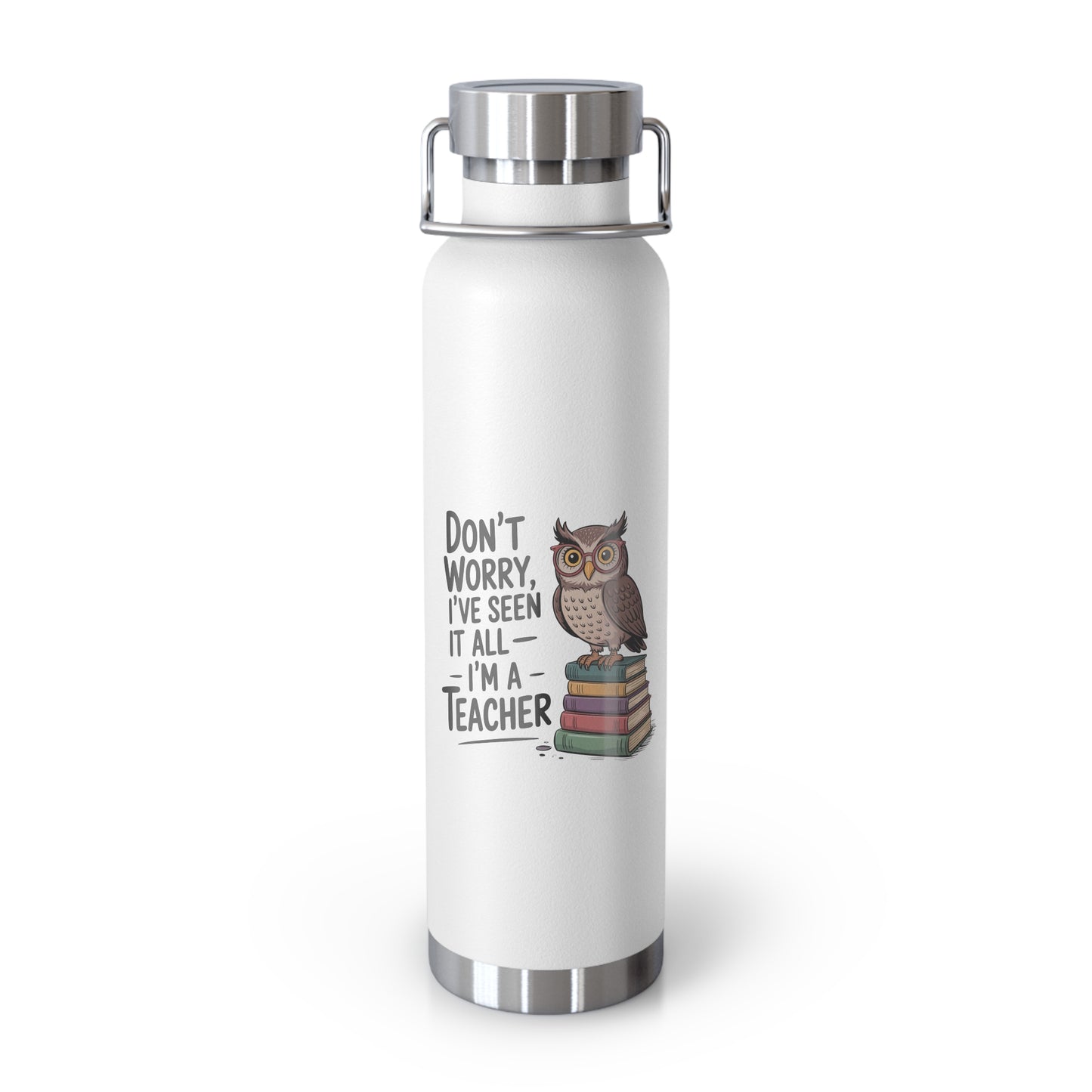Don't Worry, I've Seen it All I'm a Teacher -22oz Copper Teachers Tumbler