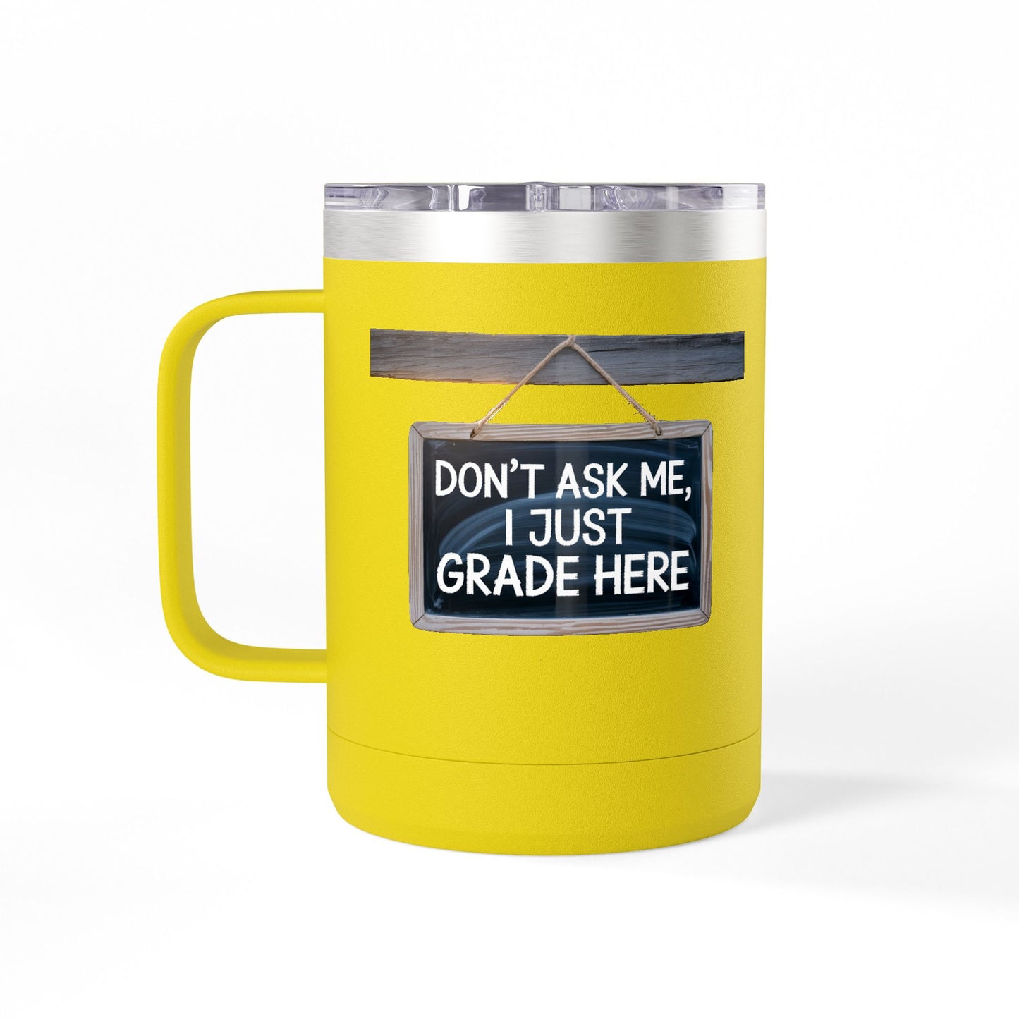 Don't Ask Me, I Just Grade Here - 15oz Teacher Coffee Mug