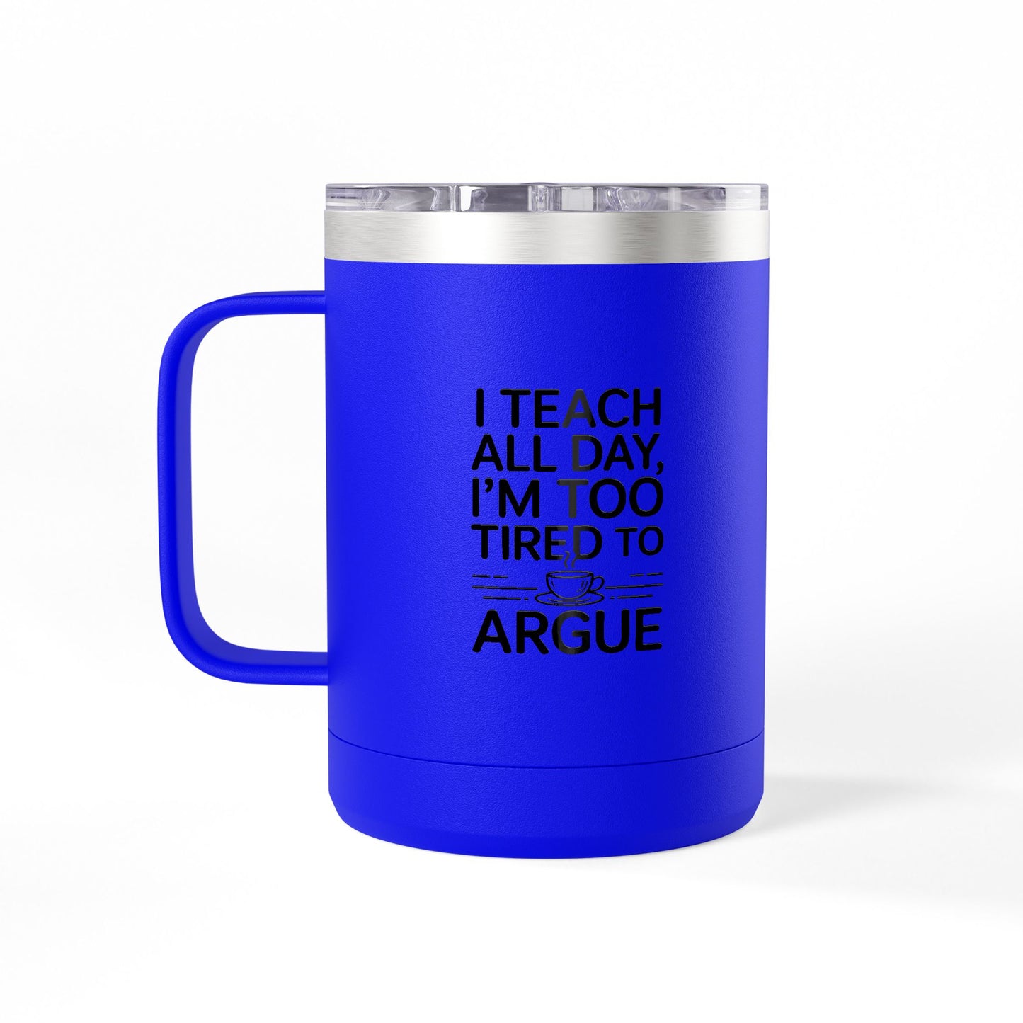 I Teach All Day, I'm Too Tired to Argue - 15oz Teacher Coffee Mug