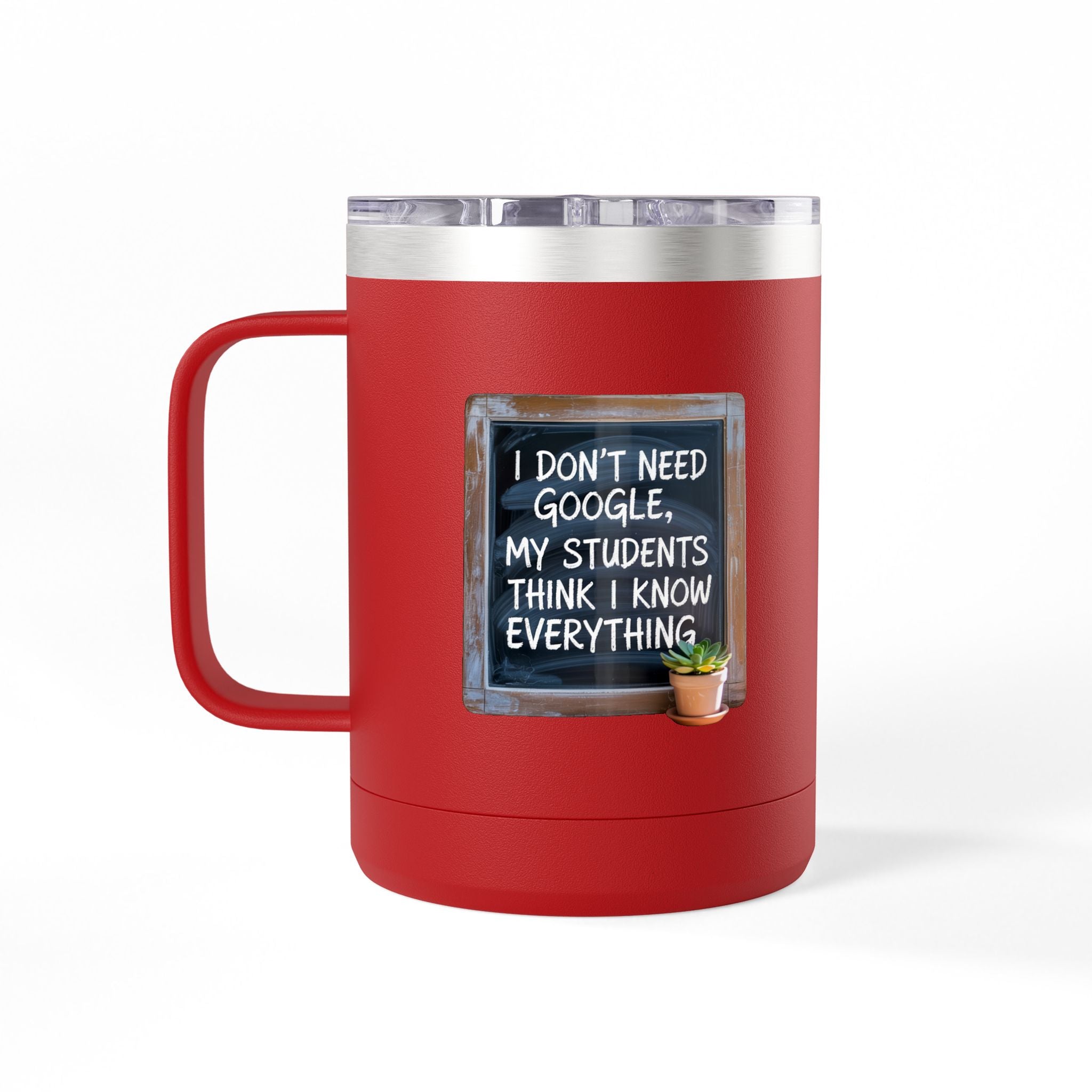 I Don't Need Google, My Students think I Know Everything - 15oz Teacher Coffee Mug