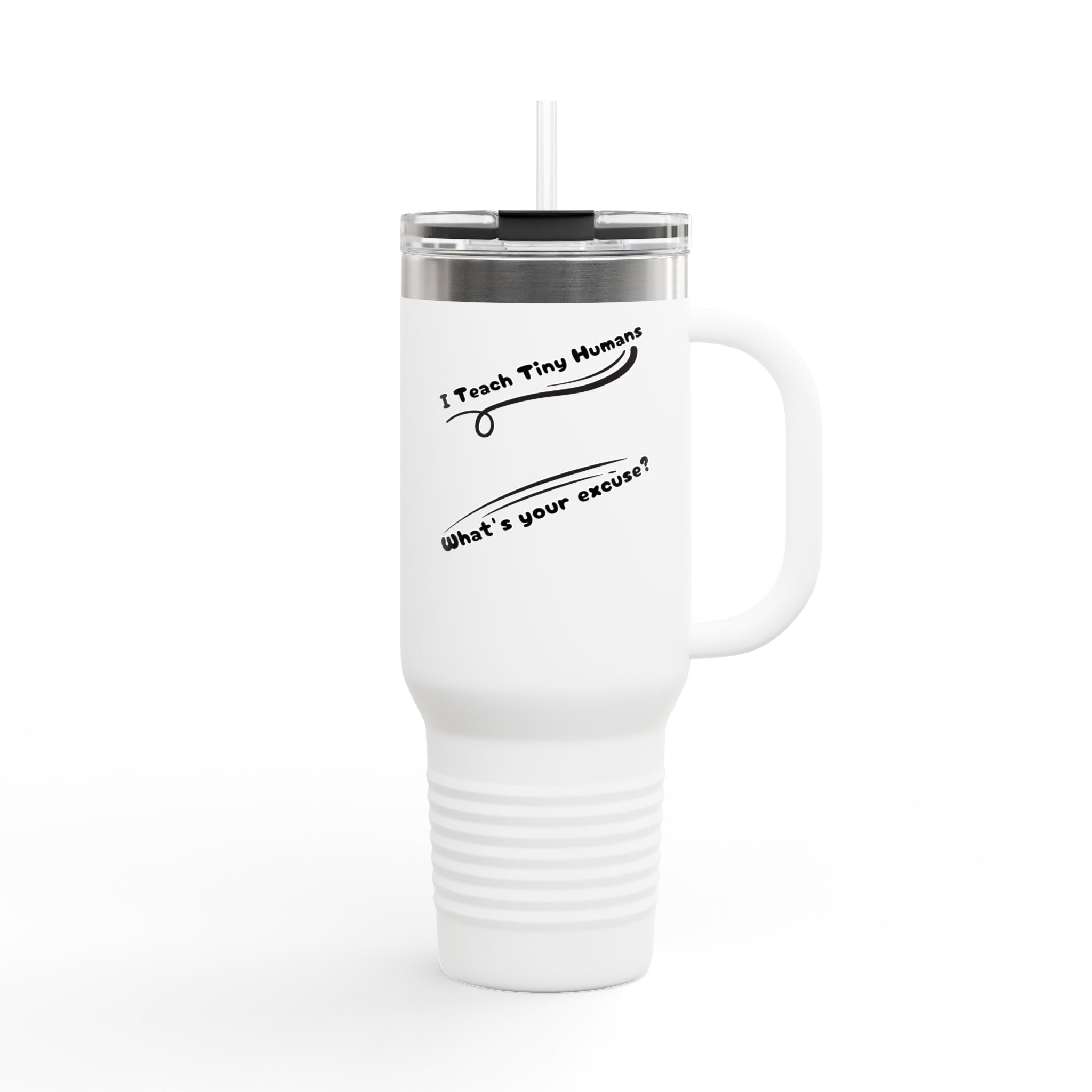 I Teach Tiny Humans, what's you're Excuse? - 40oz Tumbler for Educators