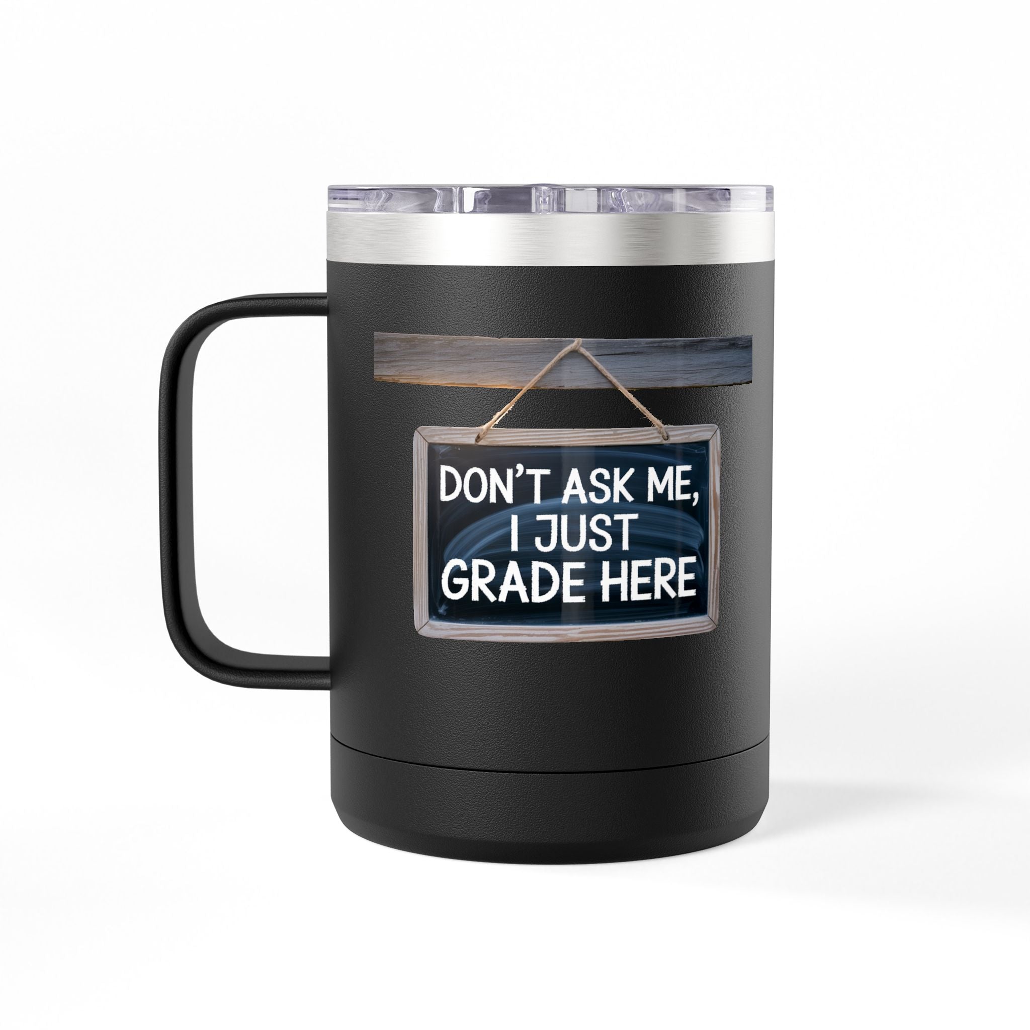 Don't Ask Me, I Just Grade Here - 15oz Teacher Coffee Mug