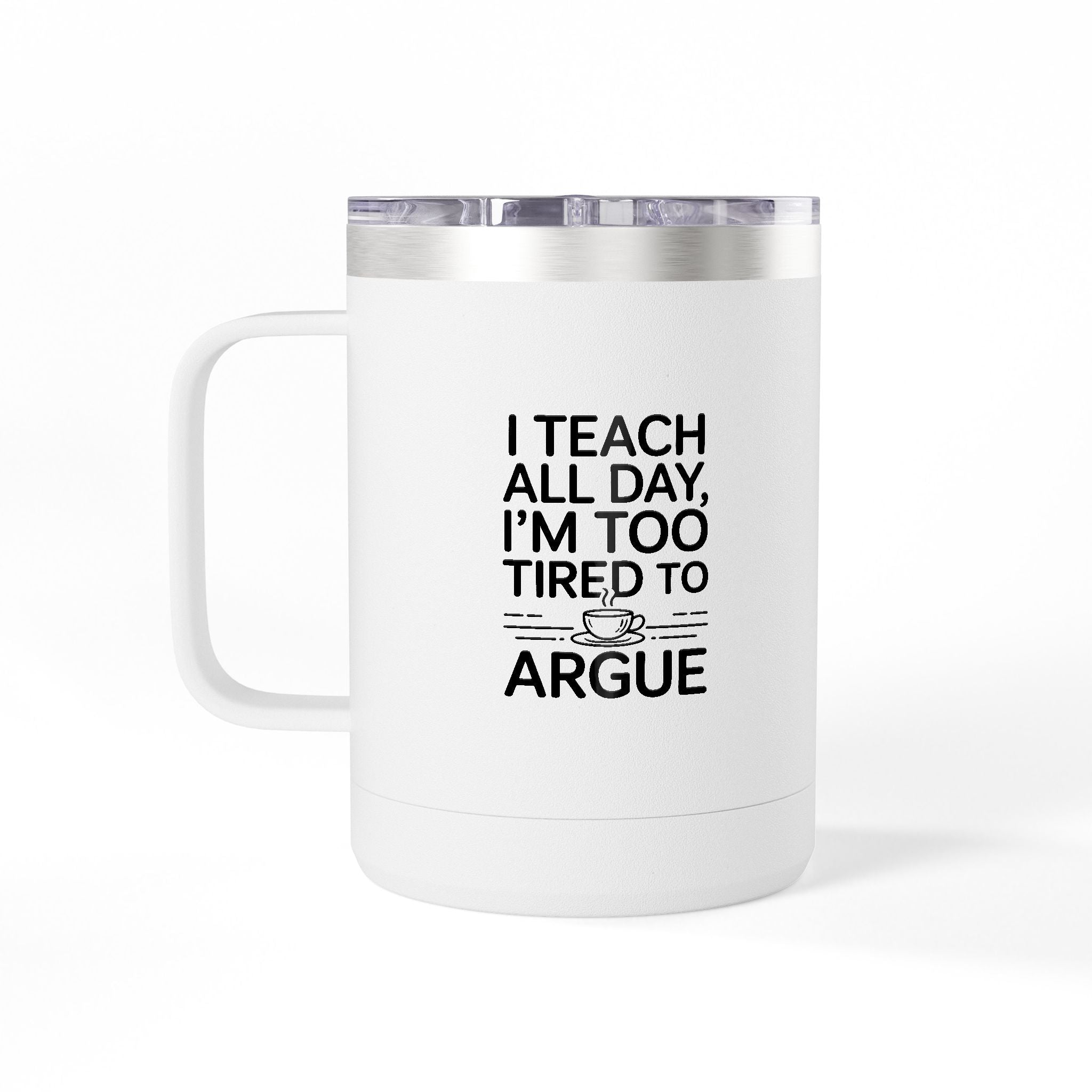 I Teach All Day, I'm Too Tired to Argue - 15oz Teacher Coffee Mug