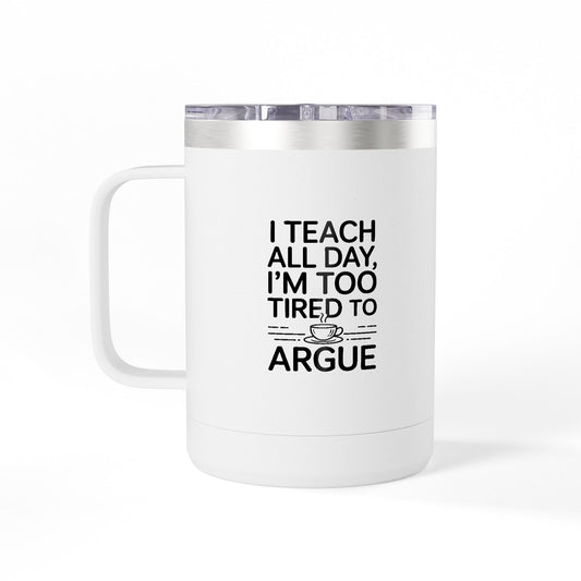 I Teach All Day, I'm Too Tired to Argue - 15oz Teacher Coffee Mug