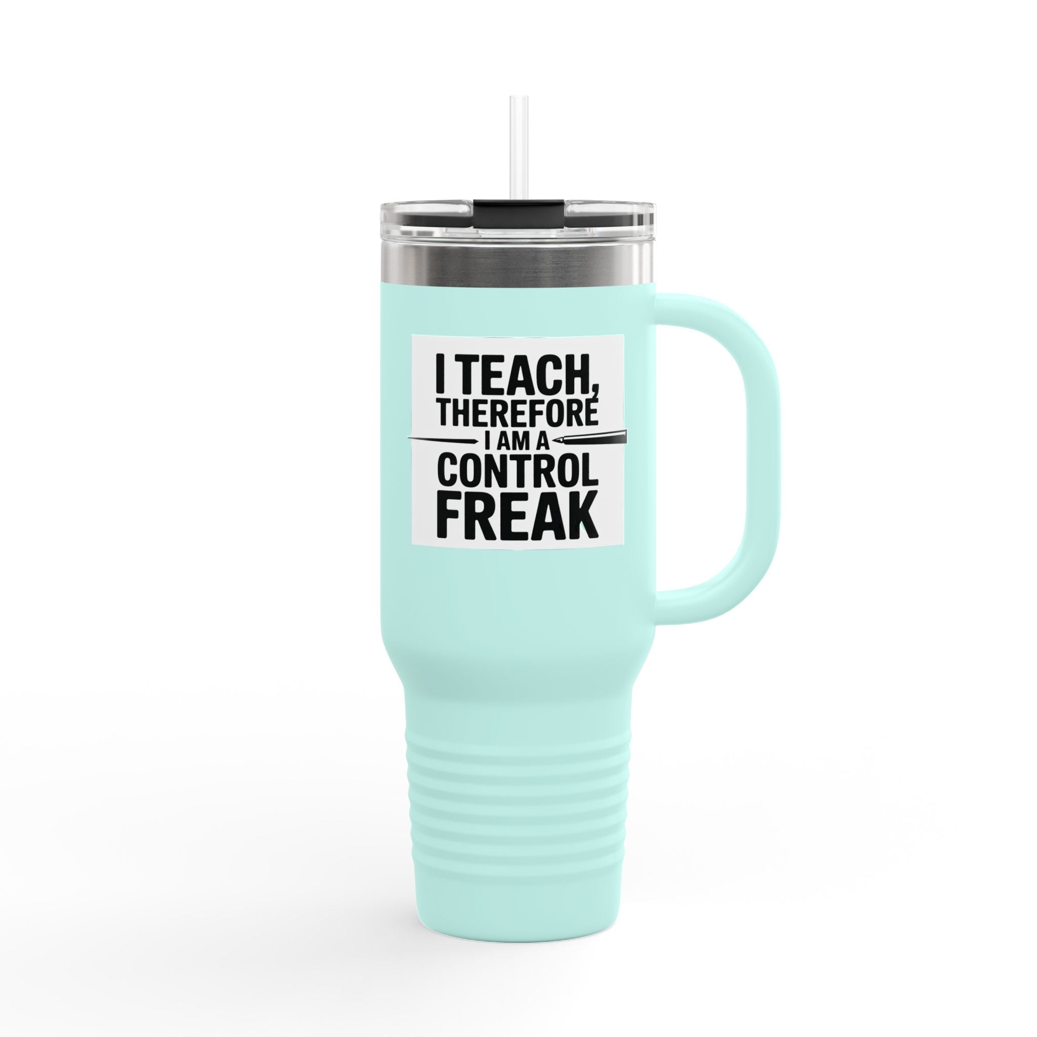 I Teach, Therefore I Am a Control Freak - 40oz Tumbler for Educators