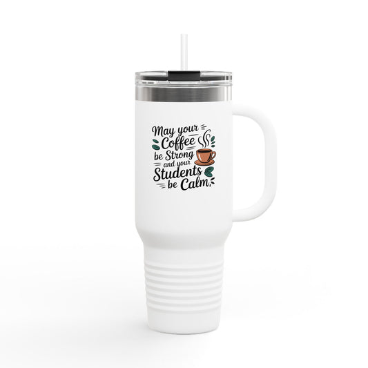 May Your Coffee be Strong and Your Student be Calm - 40oz Tumbler for Educators