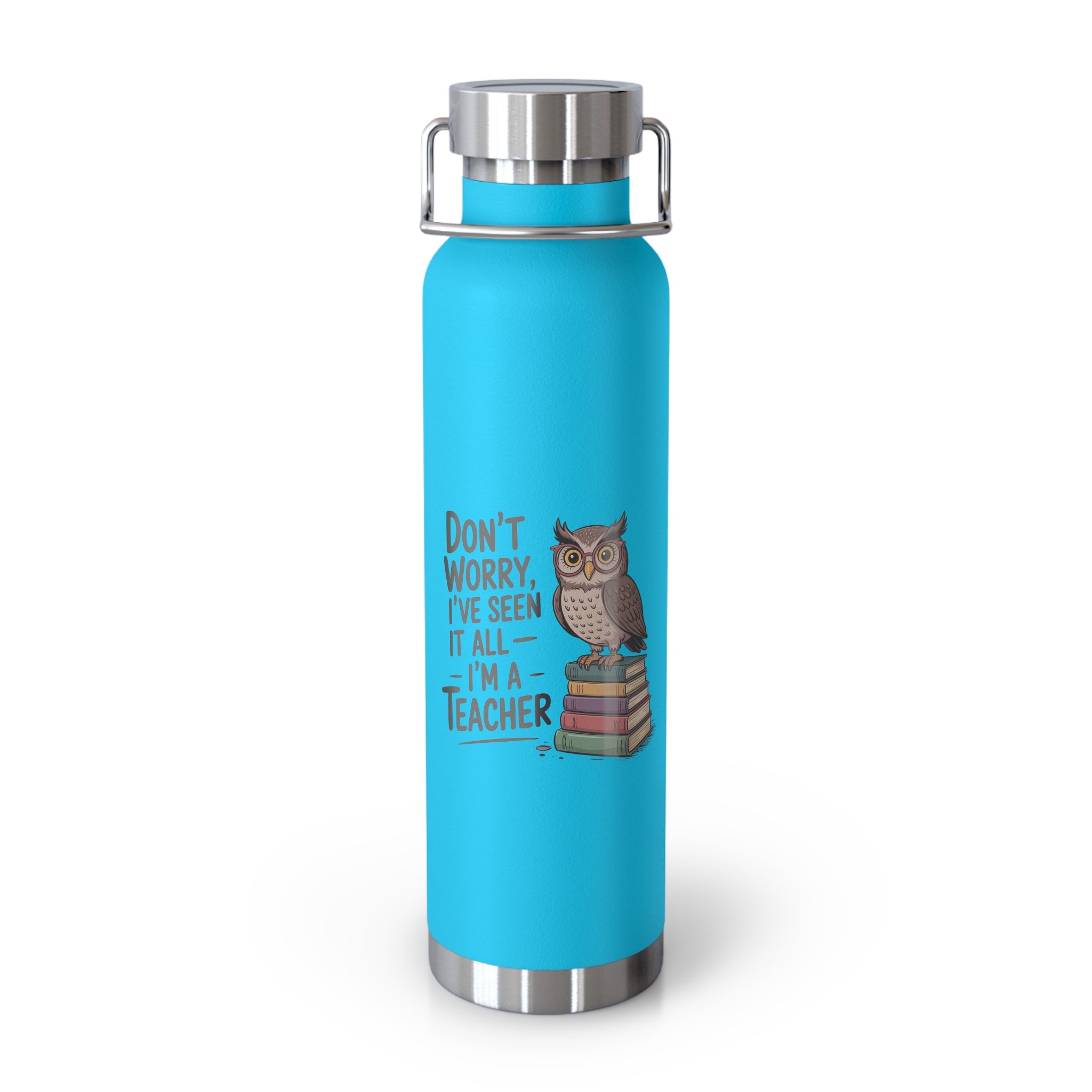 Don't Worry, I've Seen it All I'm a Teacher   -22oz Copper Teachers Tumbler