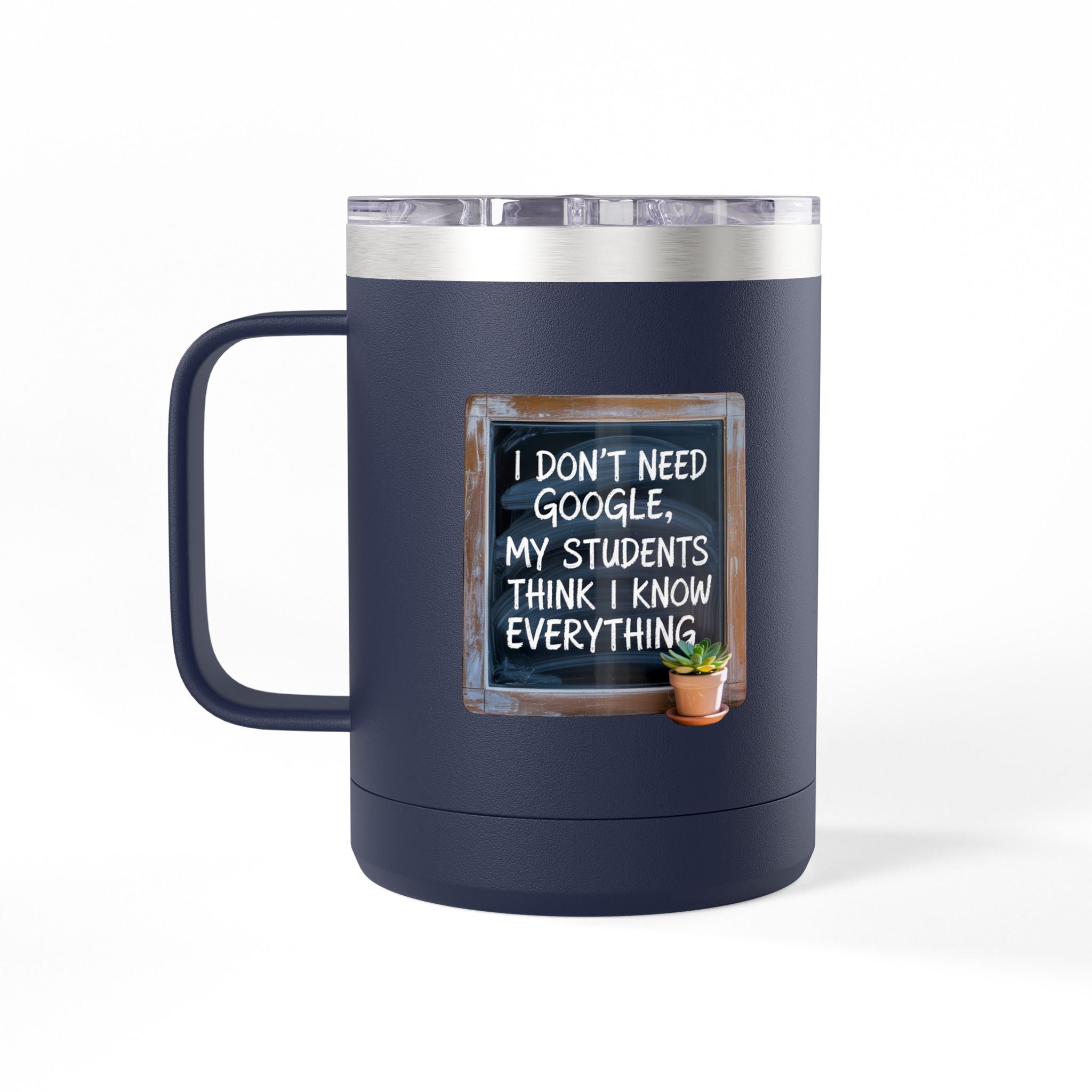 I Don't Need Google, My Students think I Know Everything - 15oz Teacher Coffee Mug
