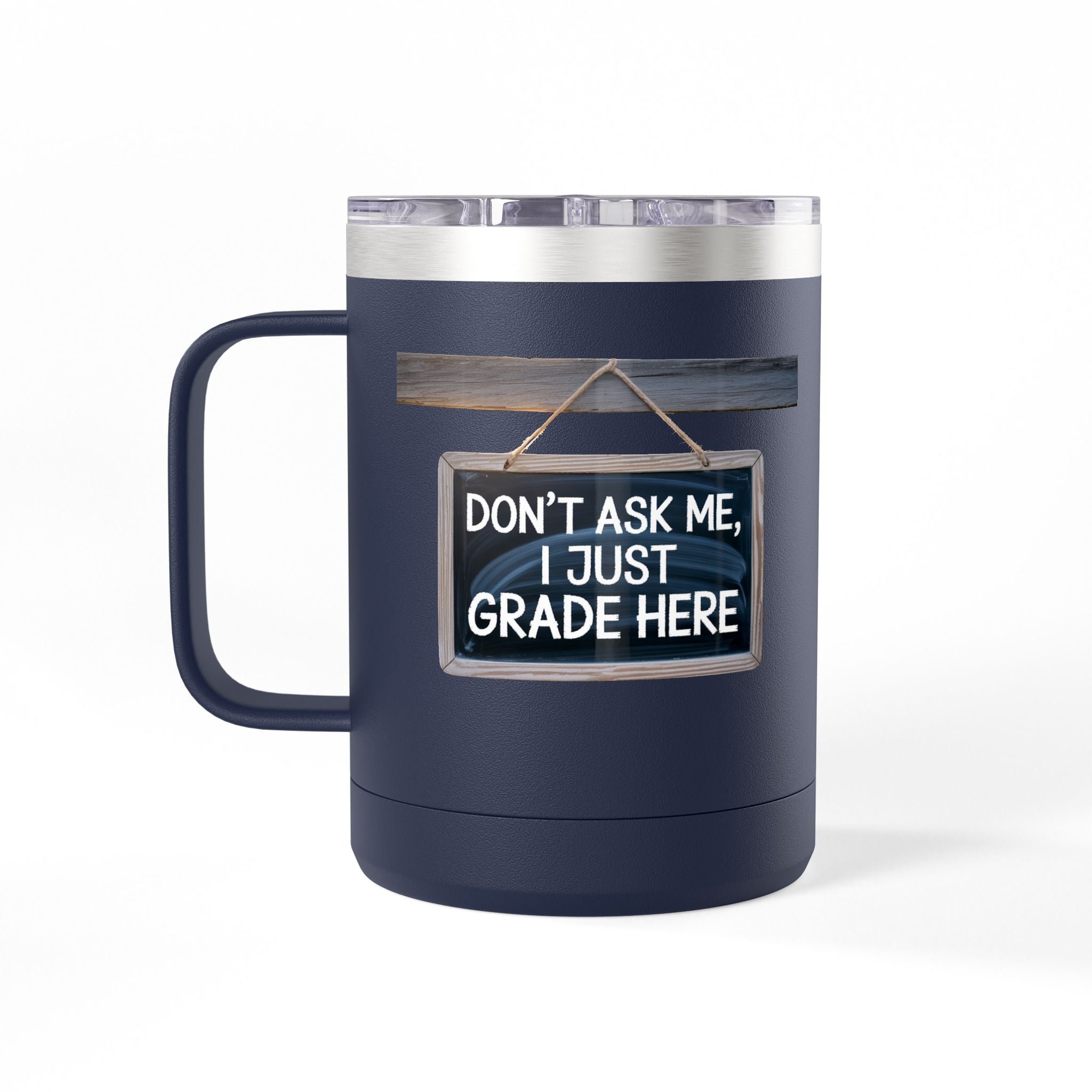 Don't Ask Me, I Just Grade Here - 15oz Teacher Coffee Mug