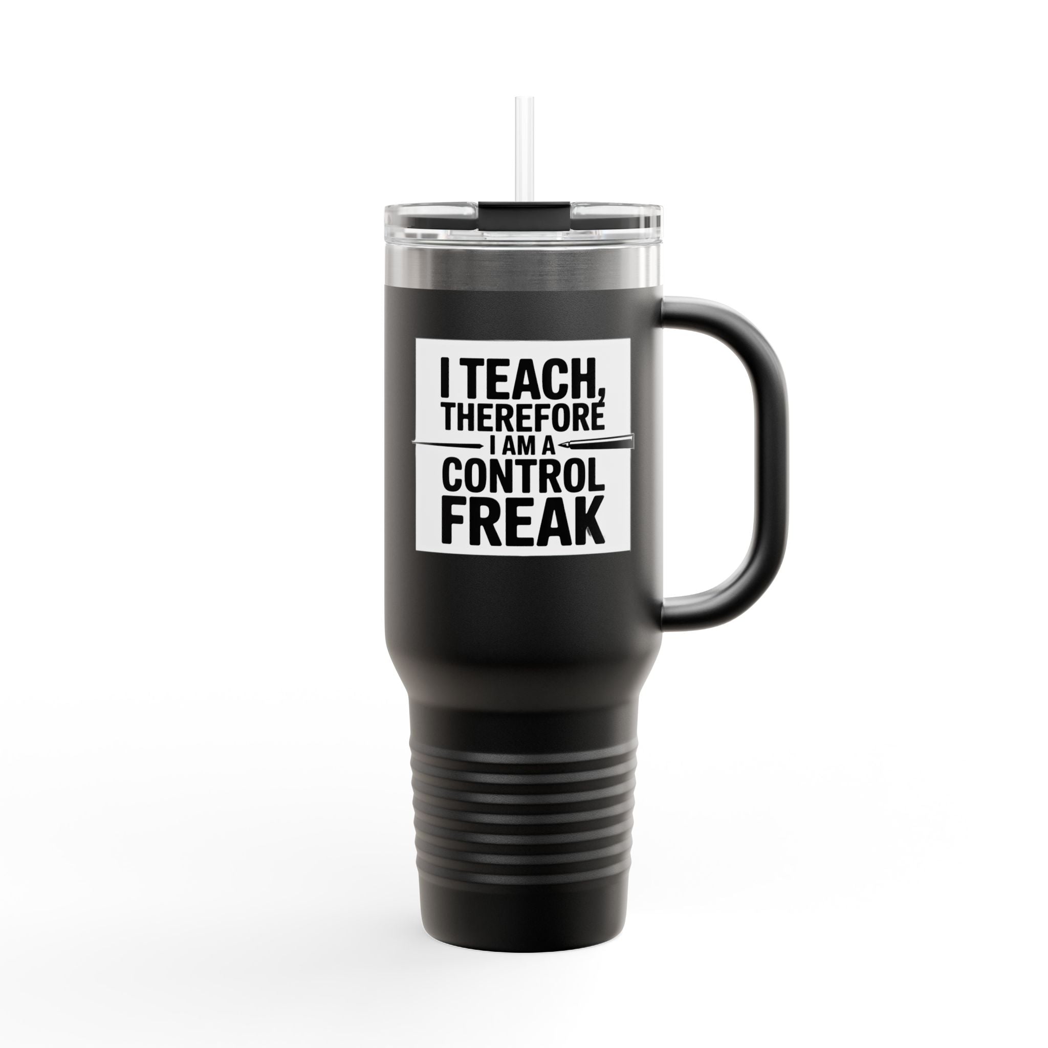 I Teach, Therefore I Am a Control Freak - 40oz Tumbler for Educators