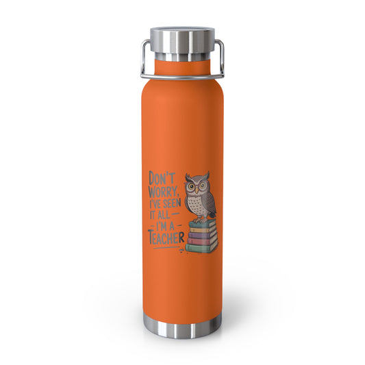 Don't Worry, I've Seen it All I'm a Teacher   -22oz Copper Teachers Tumbler