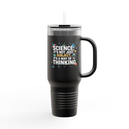 Science It's Not Just a Subject, It's a Way of Thinking - 40oz Tumbler for Educators