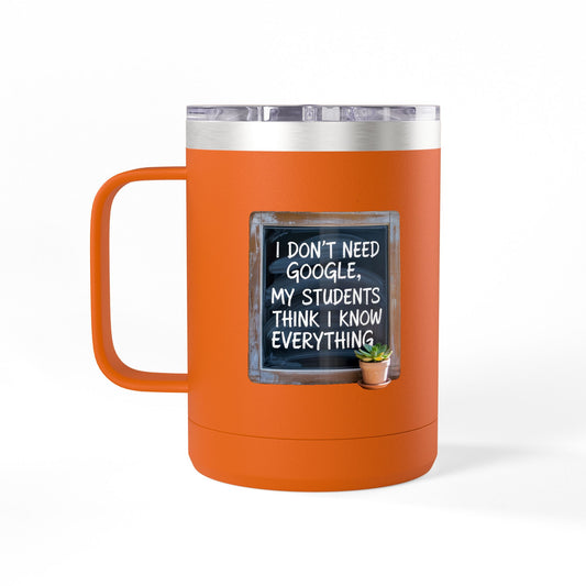I Don't Need Google, My Students think I Know Everything - 15oz Teacher Coffee Mug