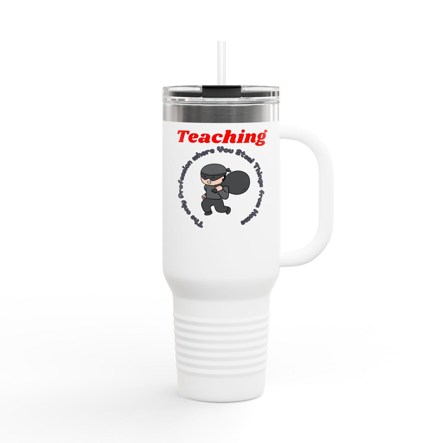 Teaching: The Only Profession Where You Steal Things from Home - 40oz Tumbler for Educators