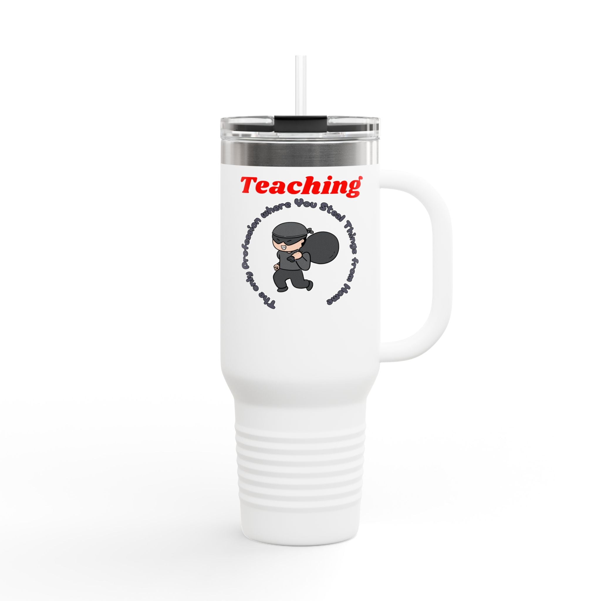 Teaching: The Only Profession Where You Steal Things from Home - 40oz Tumbler for Educators
