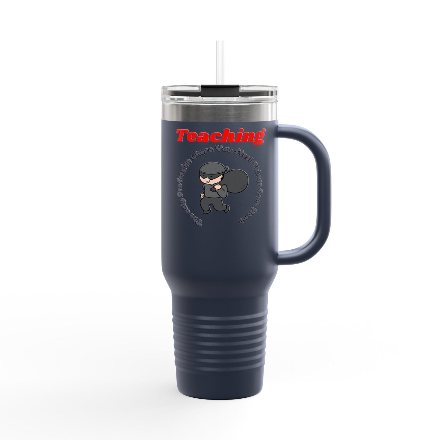 Teaching: The Only Profession Where You Steal Things from Home - 40oz Tumbler for Educators