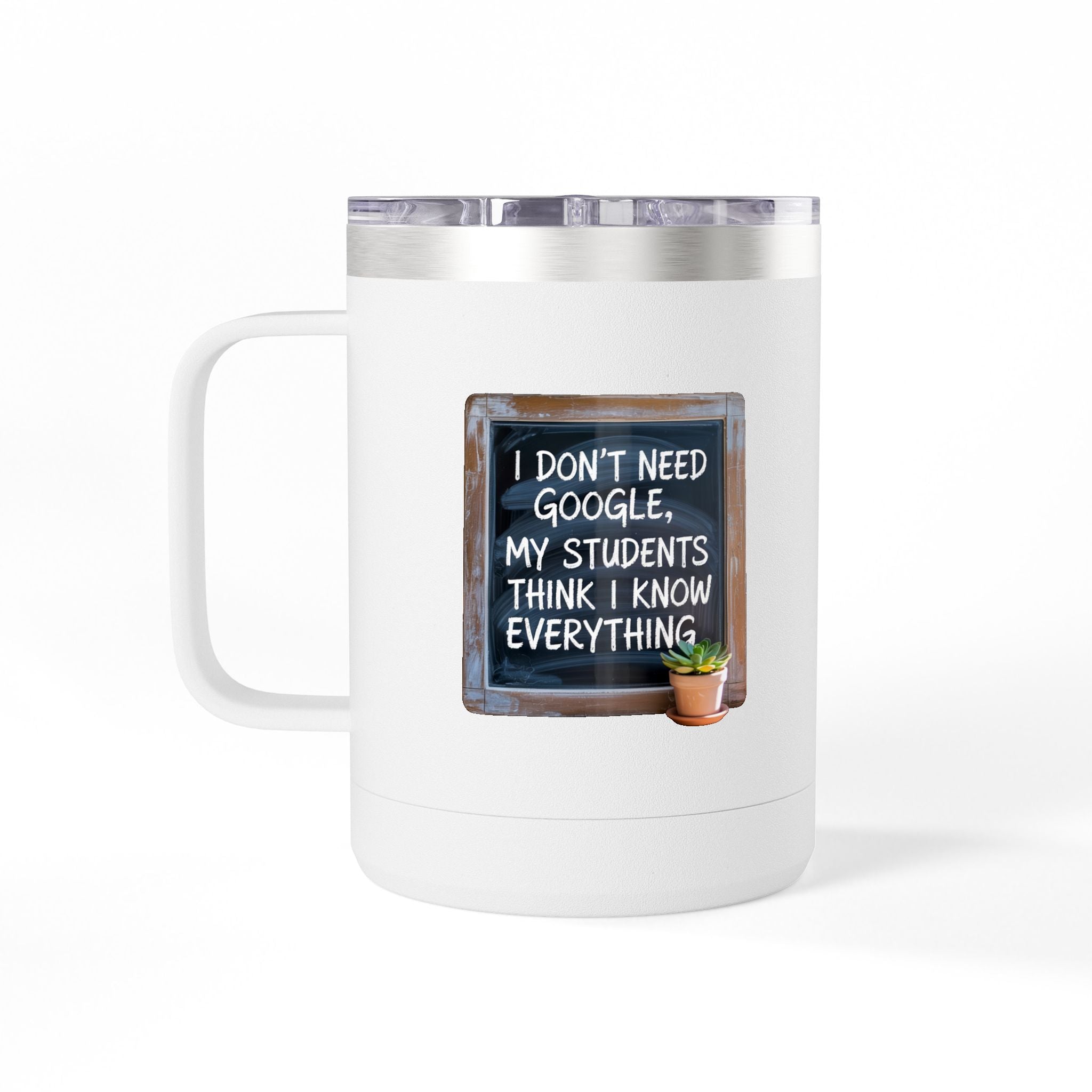 I Don't Need Google, My Students think I Know Everything - 15oz Teacher Coffee Mug
