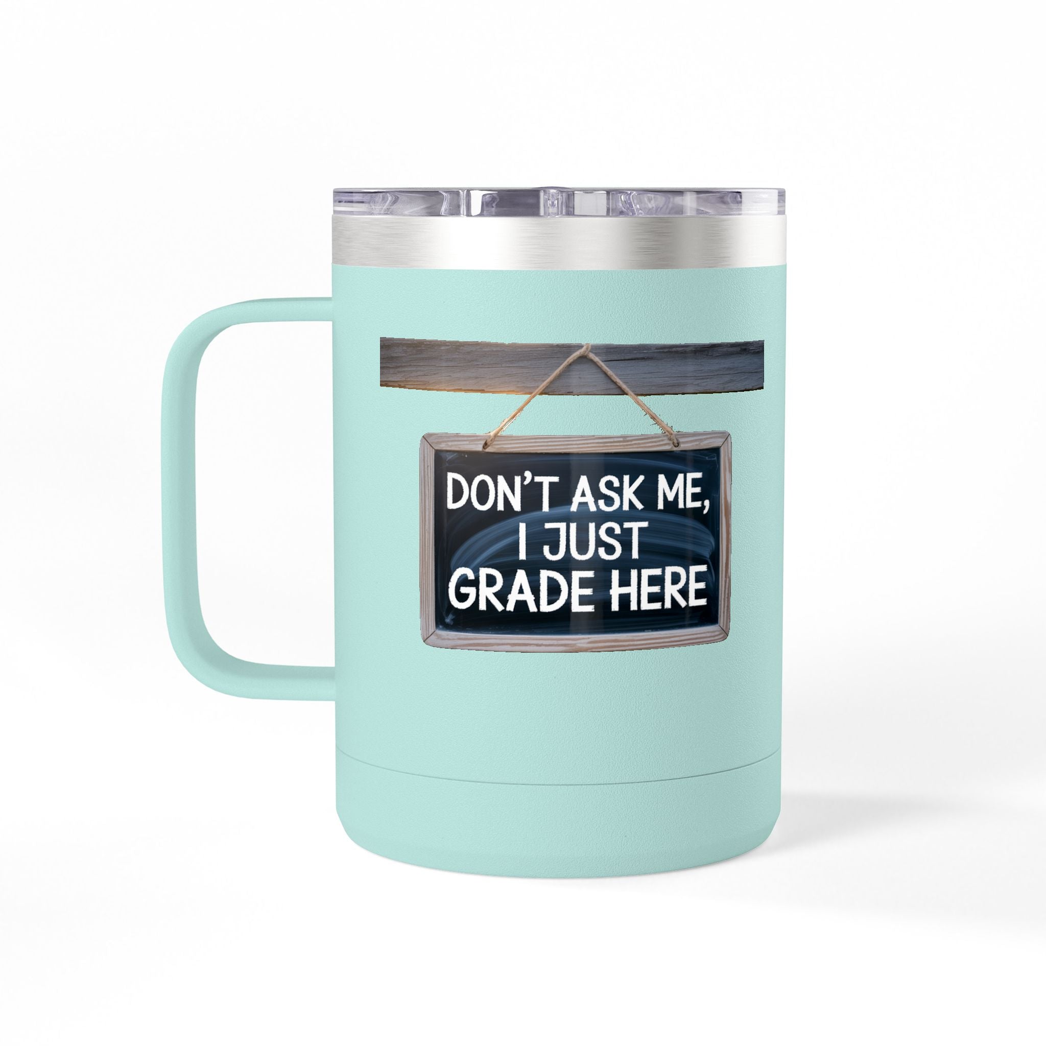 Don't Ask Me, I Just Grade Here - 15oz Teacher Coffee Mug