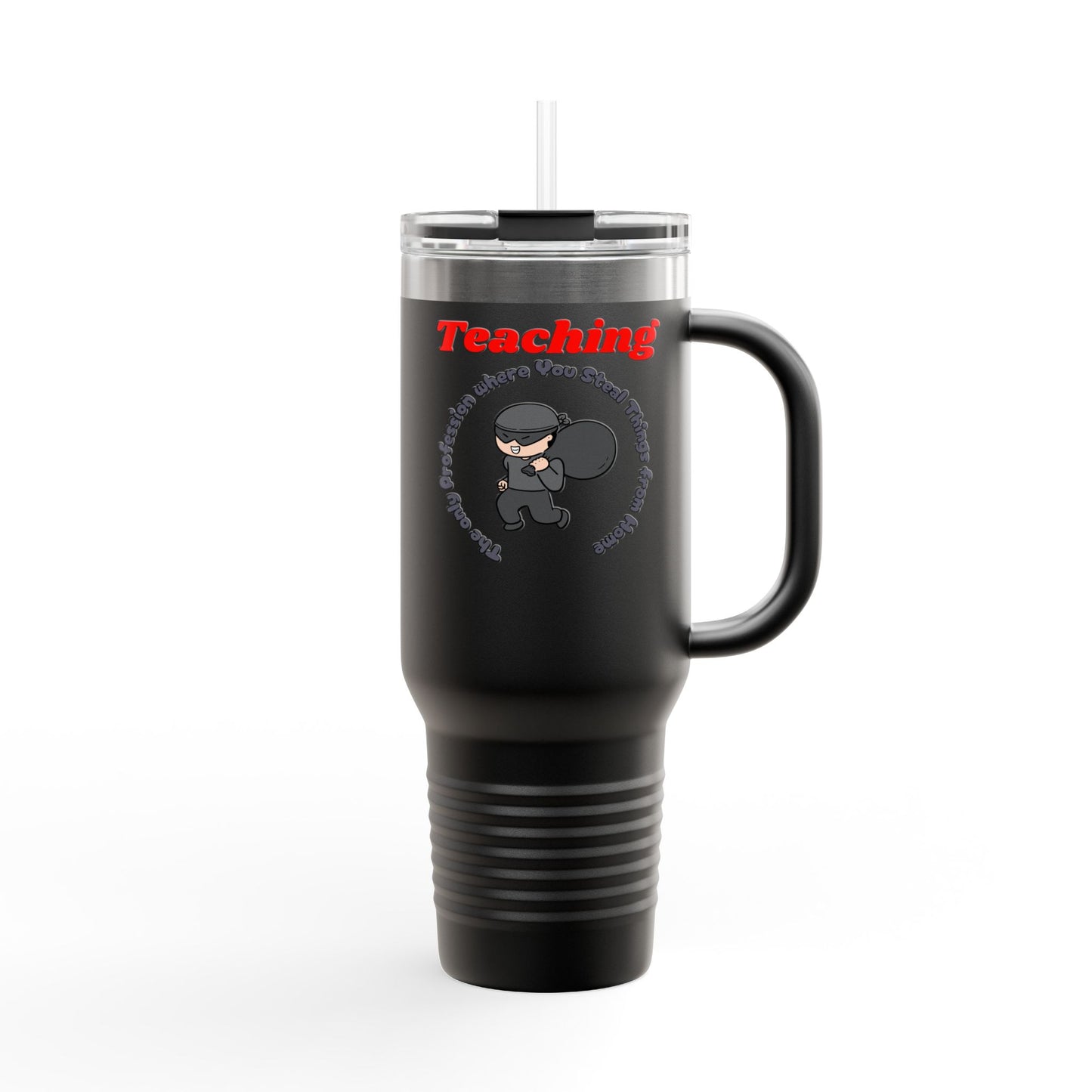 Teaching: The Only Profession Where You Steal Things from Home - 40oz Tumbler for Educators