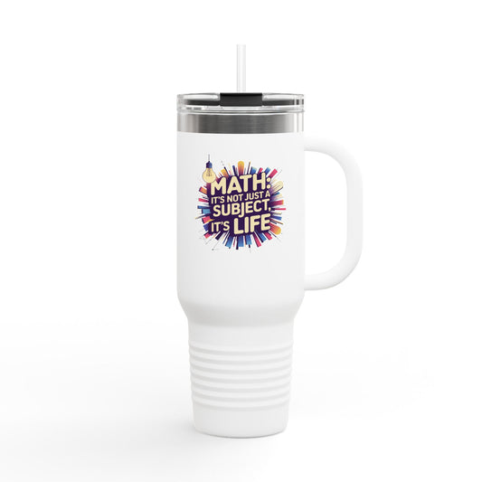 Math: It's Not Just a Subject, It's Life - 40oz Tumbler for Educators