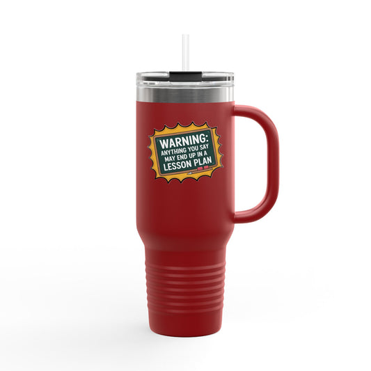 Warning, Anything You Say May End Up in a Lesson Plan - 40oz Tumbler for Educators