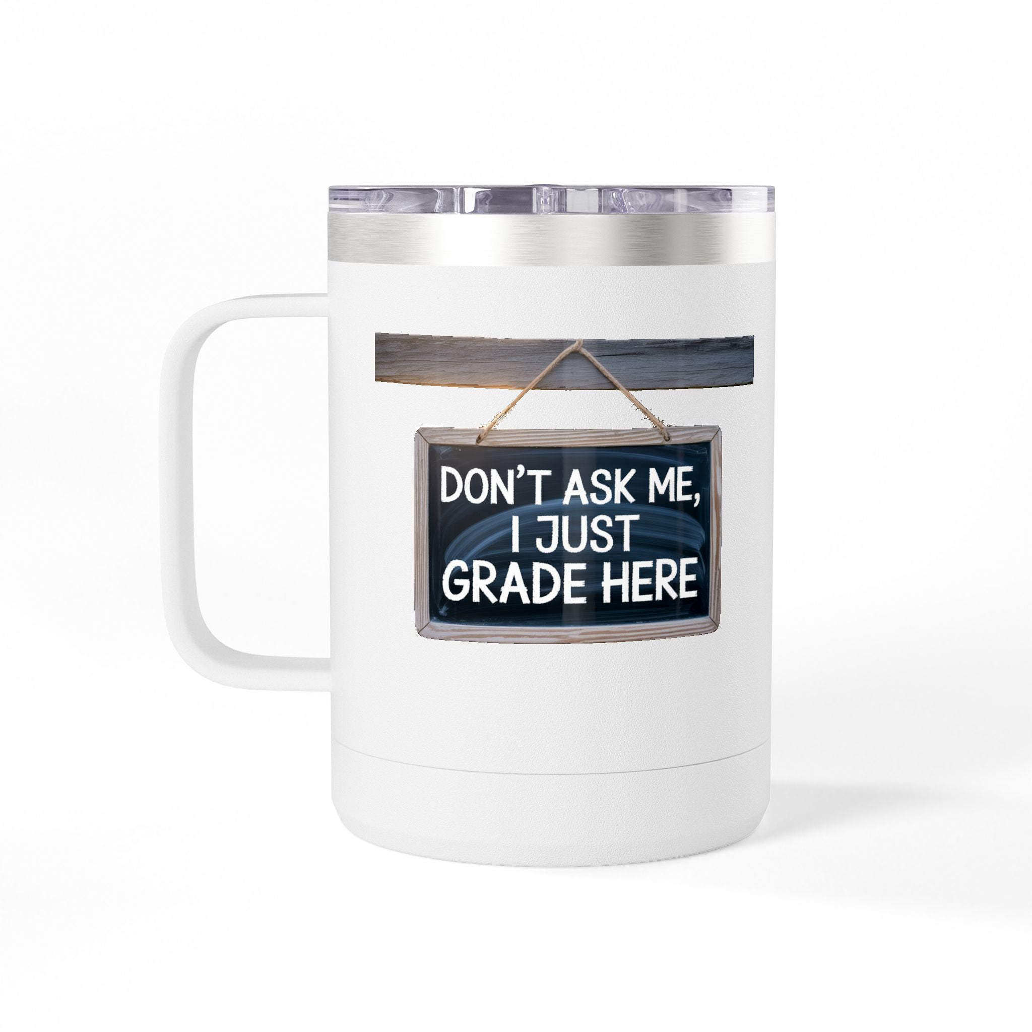 Don't Ask Me, I Just Grade Here - 15oz Teacher Coffee Mug
