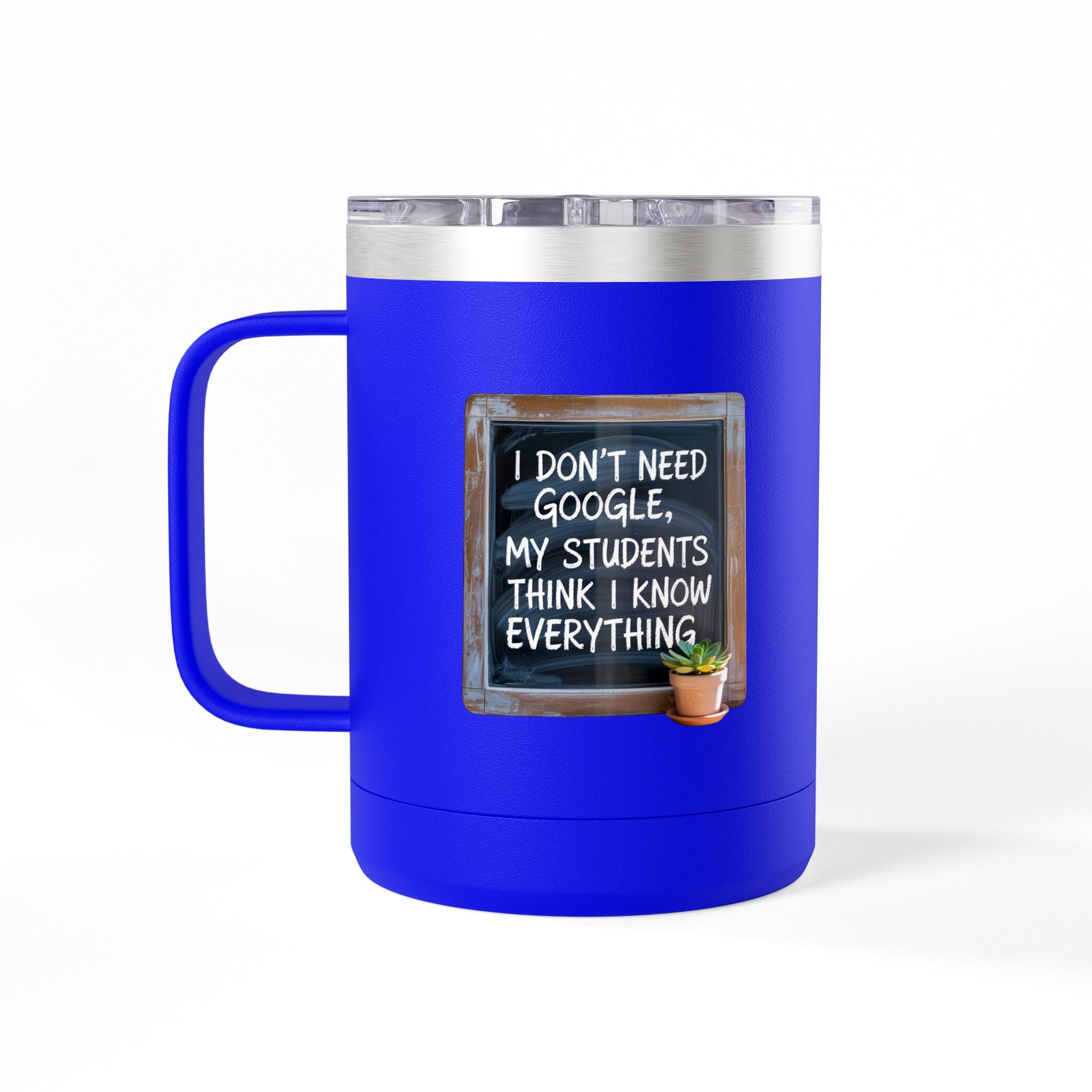 I Don't Need Google, My Students think I Know Everything - 15oz Teacher Coffee Mug