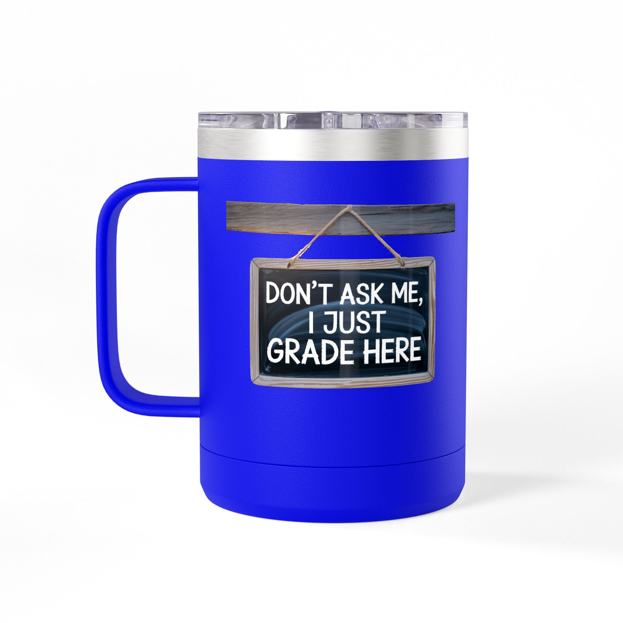 Don't Ask Me, I Just Grade Here - 15oz Teacher Coffee Mug