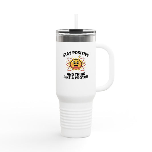 Stay Positive and Think Like a Proton - 40oz Tumbler for Educators