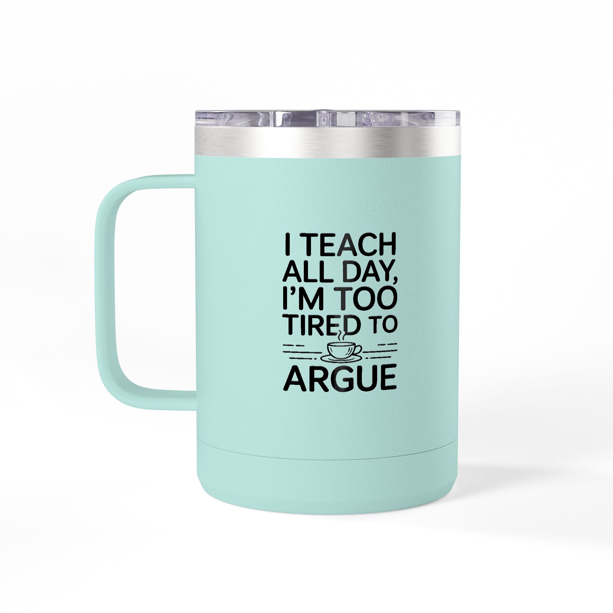 I Teach All Day, I'm Too Tired to Argue - 15oz Teacher Coffee Mug
