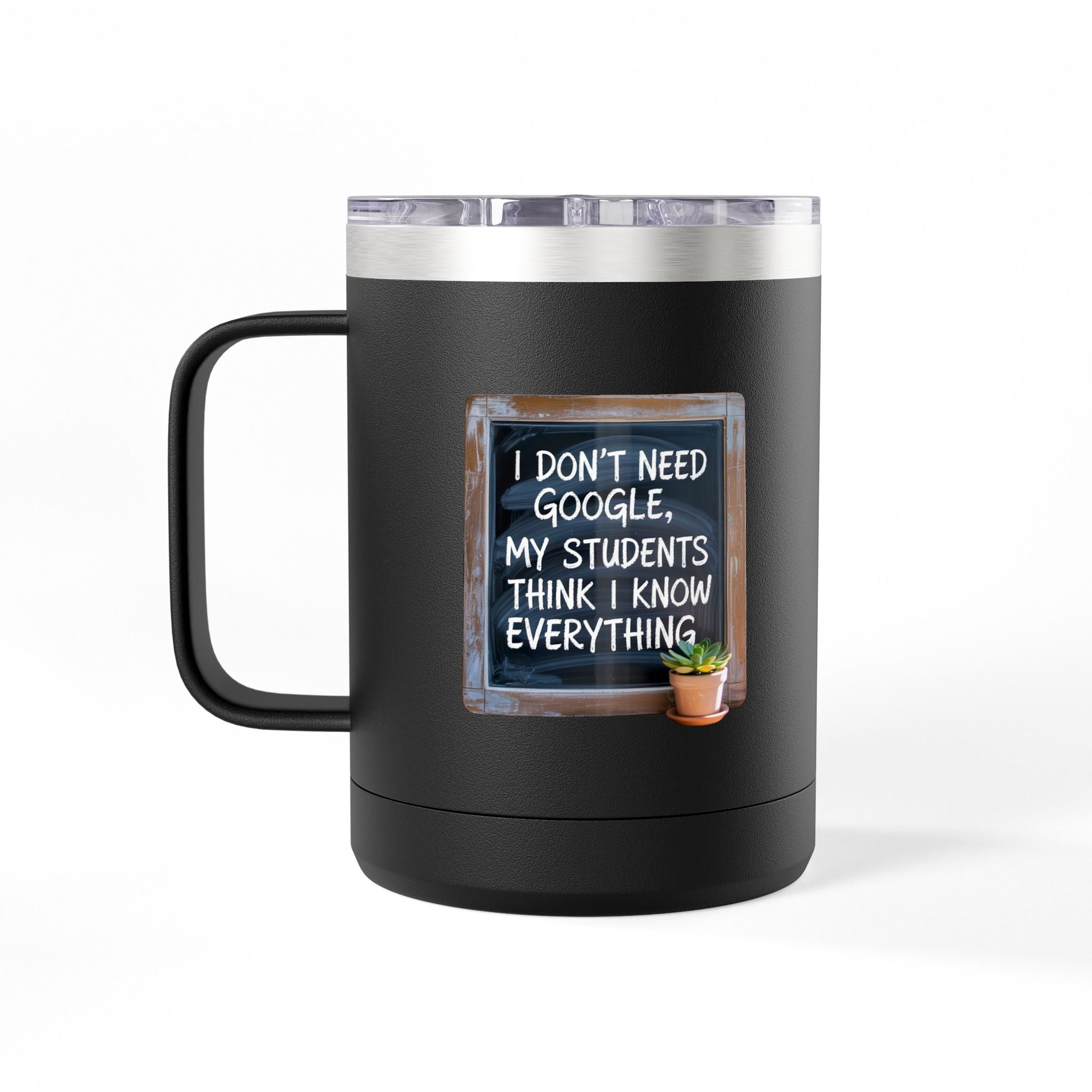 I Don't Need Google, My Students think I Know Everything - 15oz Teacher Coffee Mug